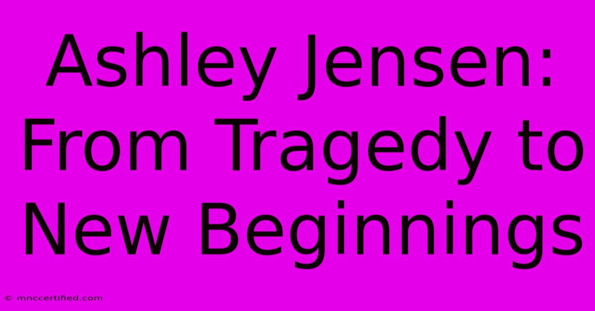 Ashley Jensen: From Tragedy To New Beginnings