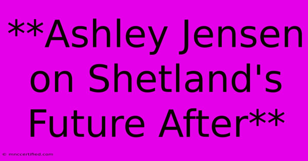 **Ashley Jensen On Shetland's Future After**