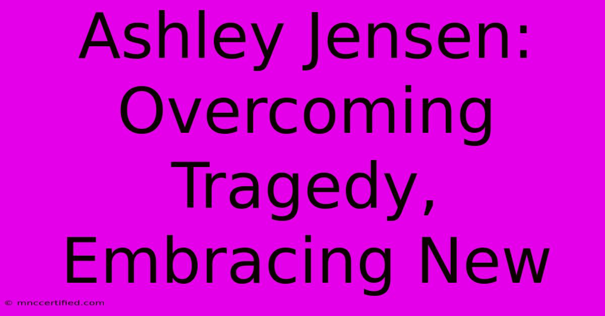 Ashley Jensen: Overcoming Tragedy, Embracing New