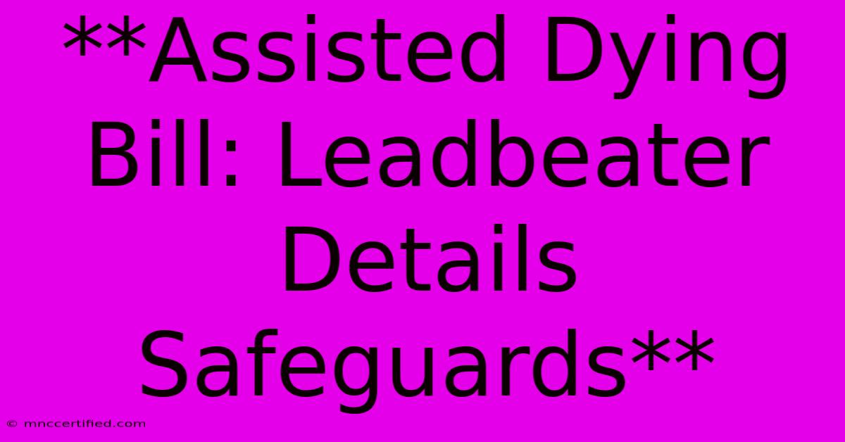 **Assisted Dying Bill: Leadbeater Details Safeguards**