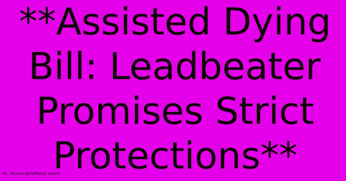 **Assisted Dying Bill: Leadbeater Promises Strict Protections**