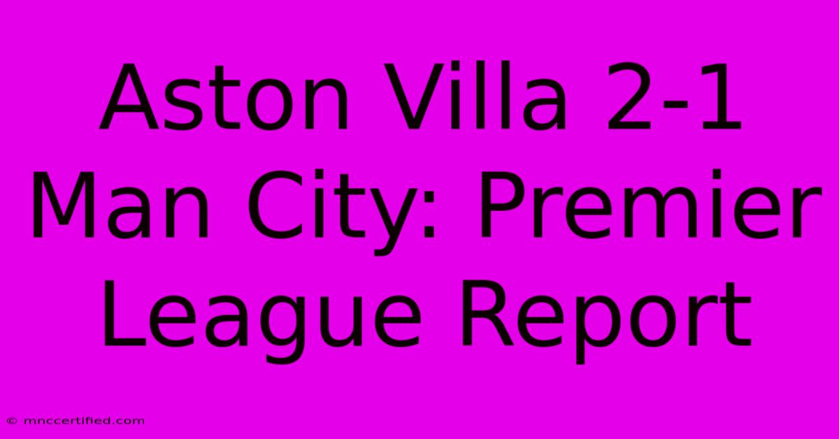 Aston Villa 2-1 Man City: Premier League Report