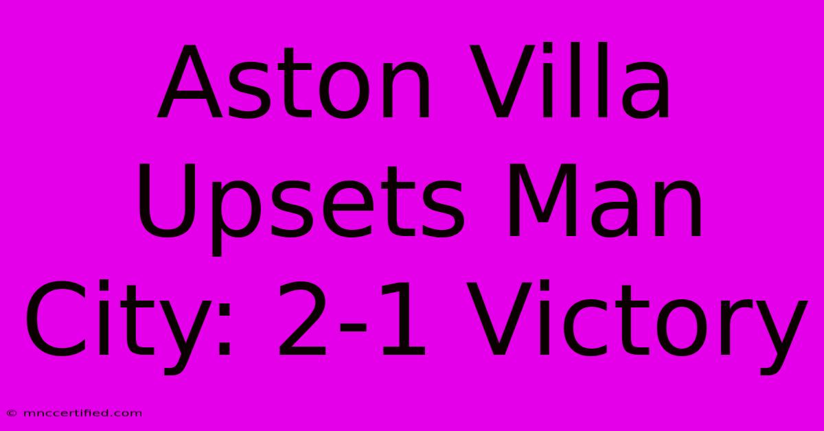 Aston Villa Upsets Man City: 2-1 Victory