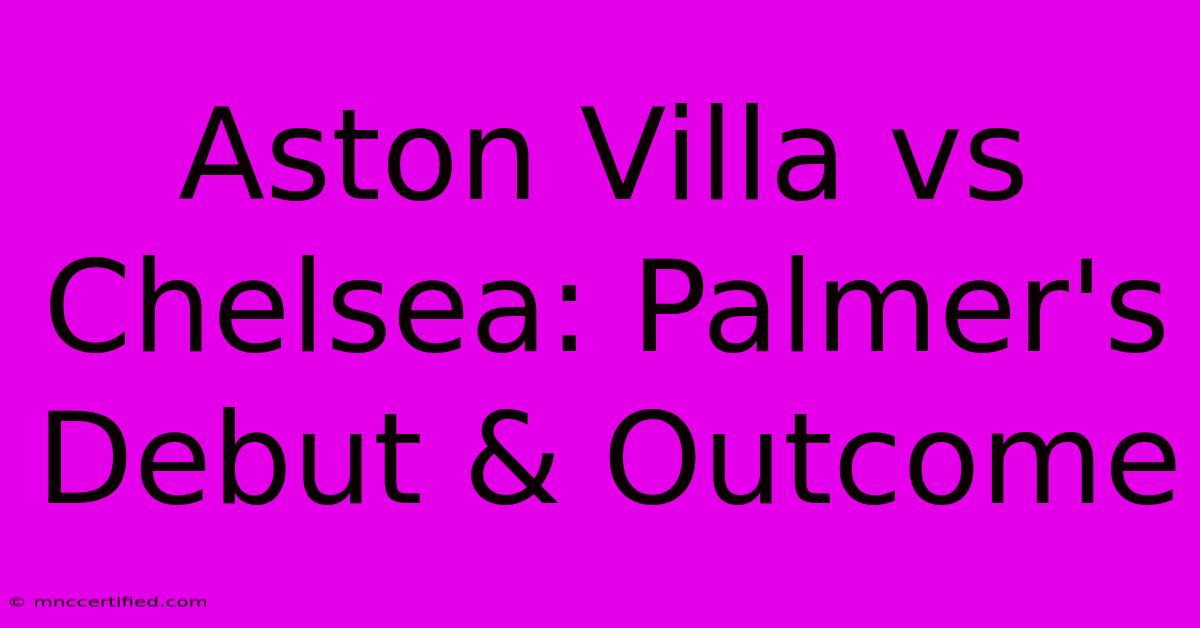 Aston Villa Vs Chelsea: Palmer's Debut & Outcome