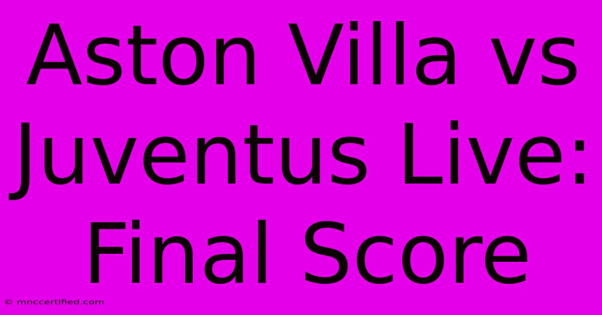 Aston Villa Vs Juventus Live: Final Score