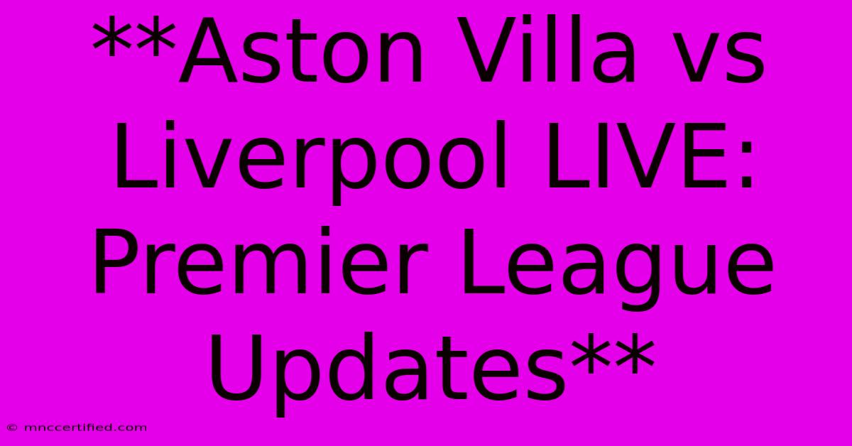 **Aston Villa Vs Liverpool LIVE: Premier League Updates**