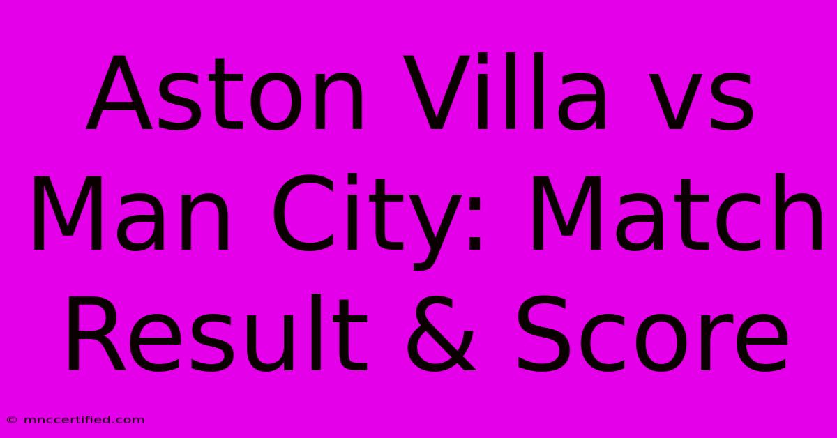 Aston Villa Vs Man City: Match Result & Score