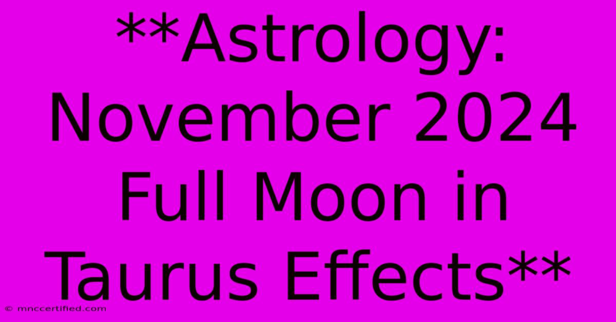 **Astrology: November 2024 Full Moon In Taurus Effects** 