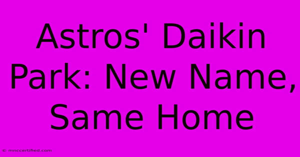 Astros' Daikin Park: New Name, Same Home