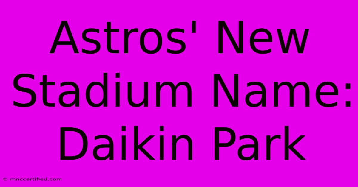 Astros' New Stadium Name: Daikin Park