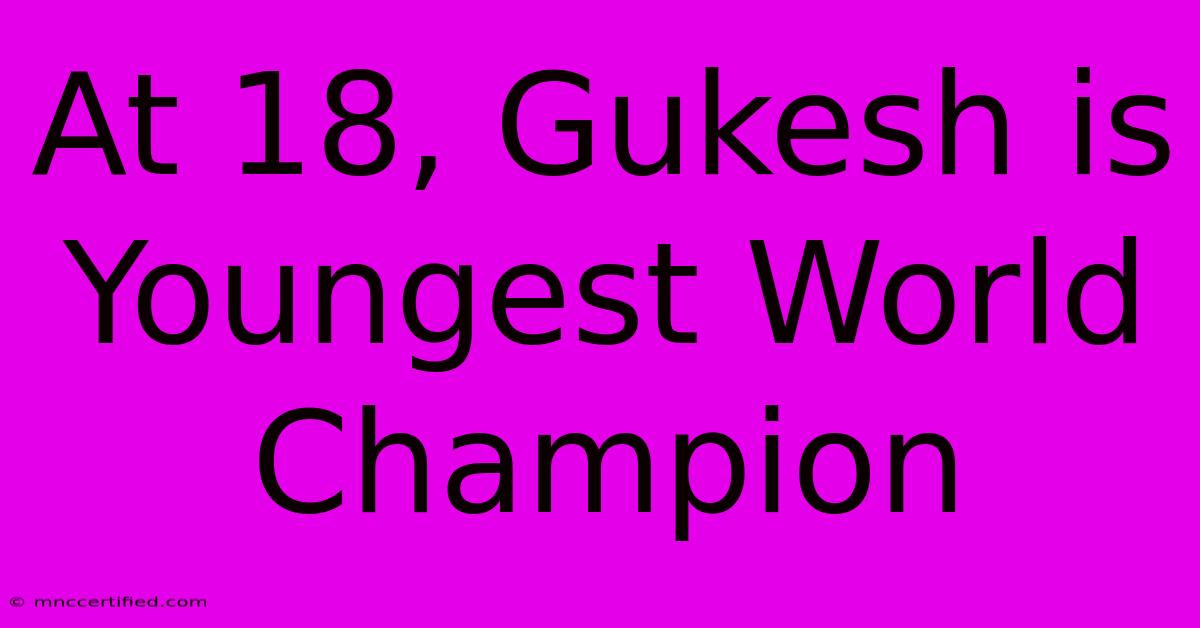 At 18, Gukesh Is Youngest World Champion