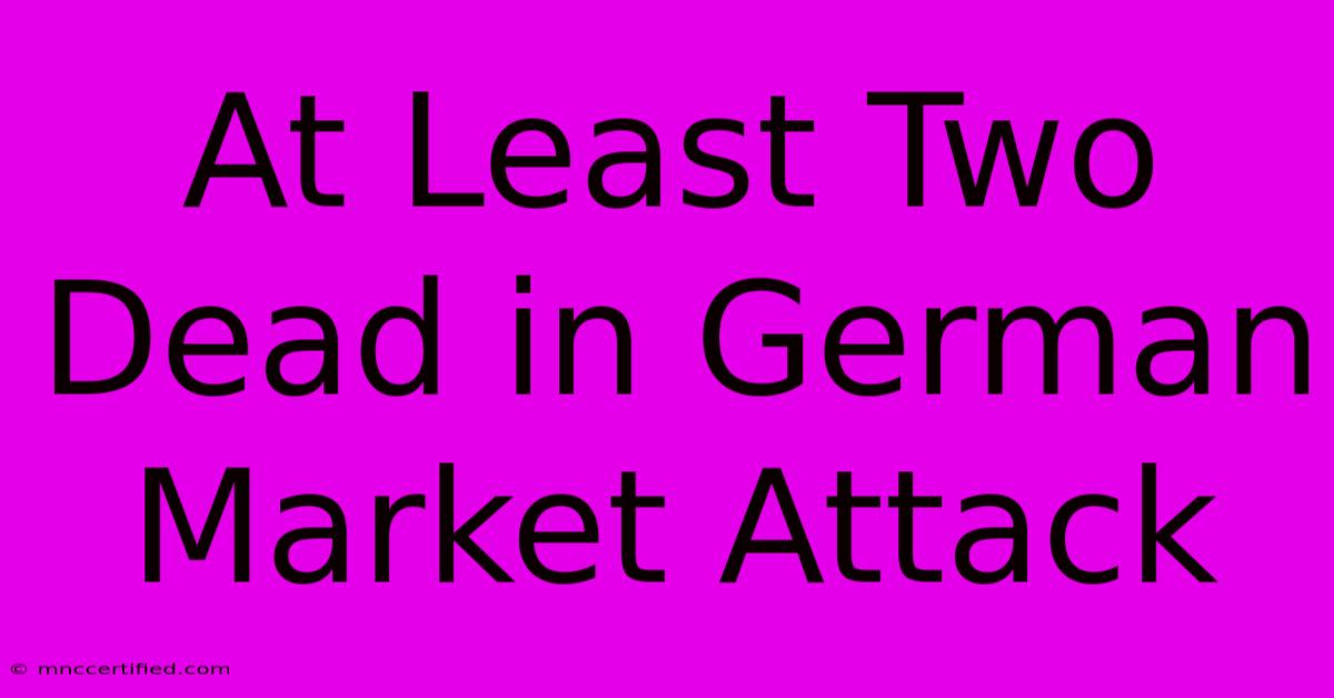 At Least Two Dead In German Market Attack