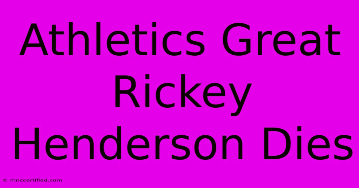 Athletics Great Rickey Henderson Dies