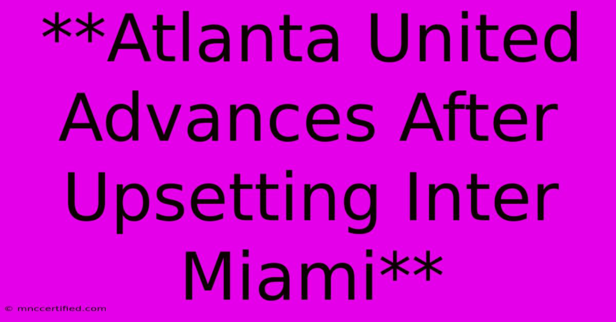 **Atlanta United Advances After Upsetting Inter Miami** 