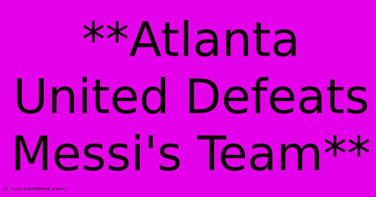 **Atlanta United Defeats Messi's Team**