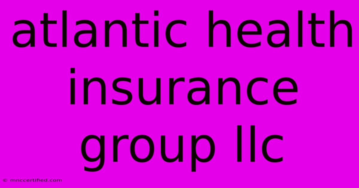 Atlantic Health Insurance Group Llc