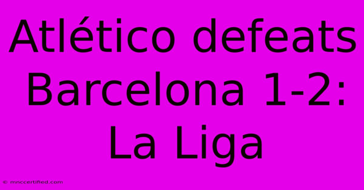 Atlético Defeats Barcelona 1-2: La Liga