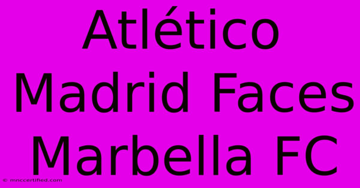 Atlético Madrid Faces Marbella FC