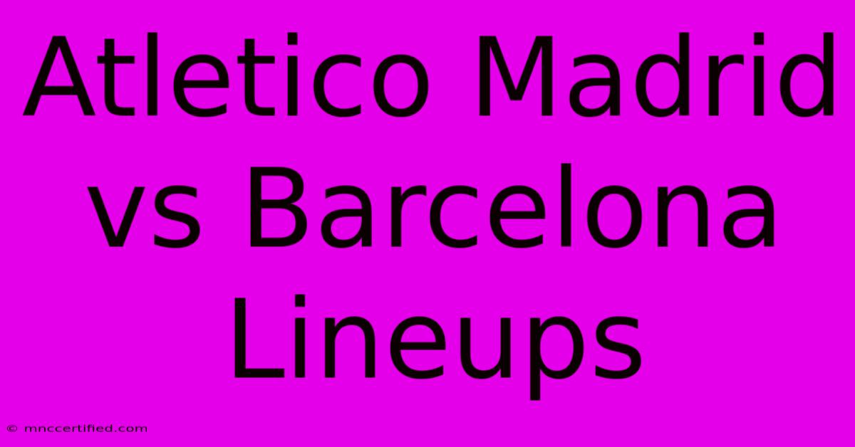 Atletico Madrid Vs Barcelona Lineups