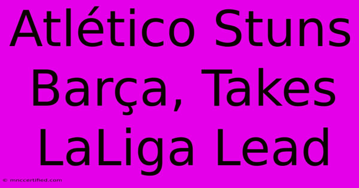Atlético Stuns Barça, Takes LaLiga Lead