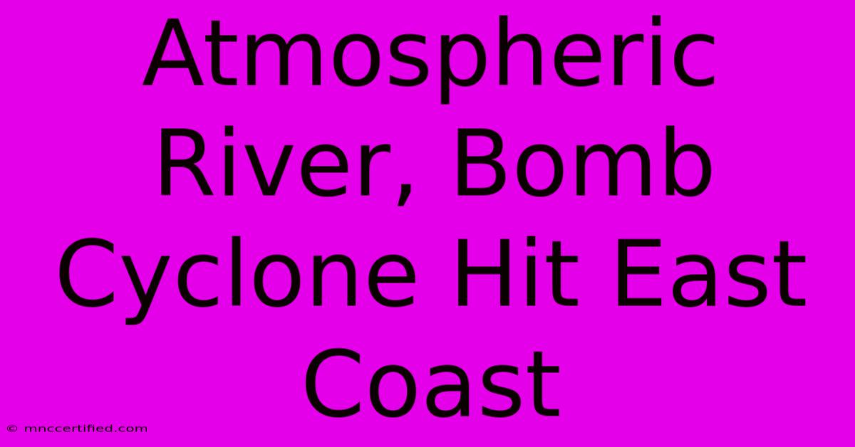 Atmospheric River, Bomb Cyclone Hit East Coast