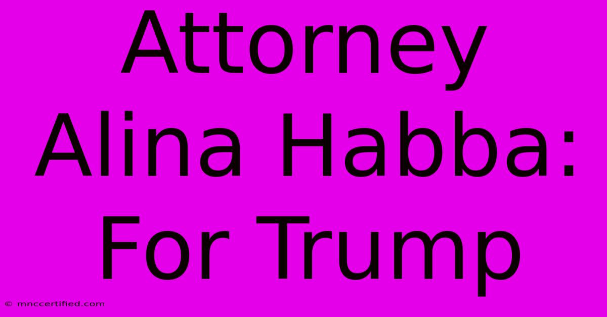 Attorney Alina Habba: For Trump