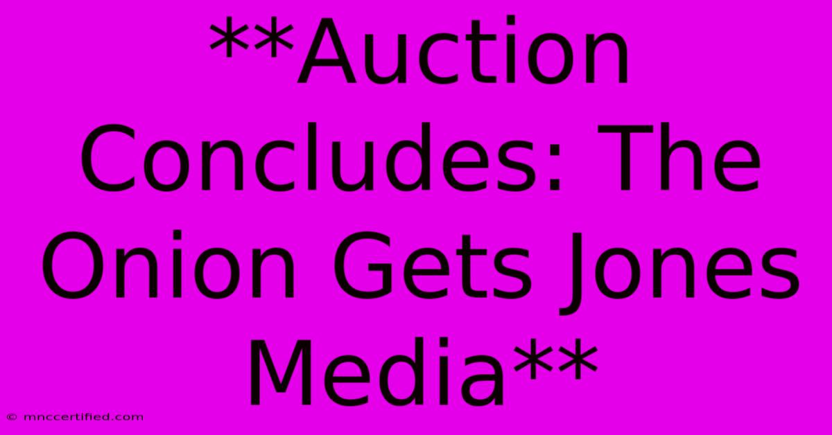 **Auction Concludes: The Onion Gets Jones Media** 