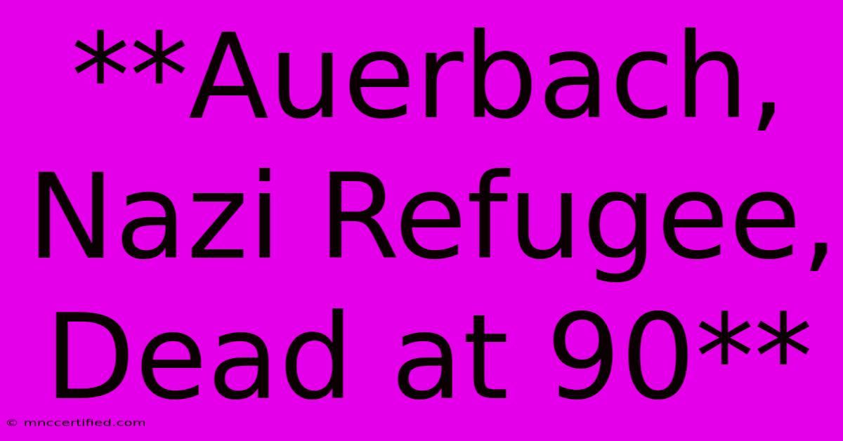 **Auerbach, Nazi Refugee, Dead At 90** 