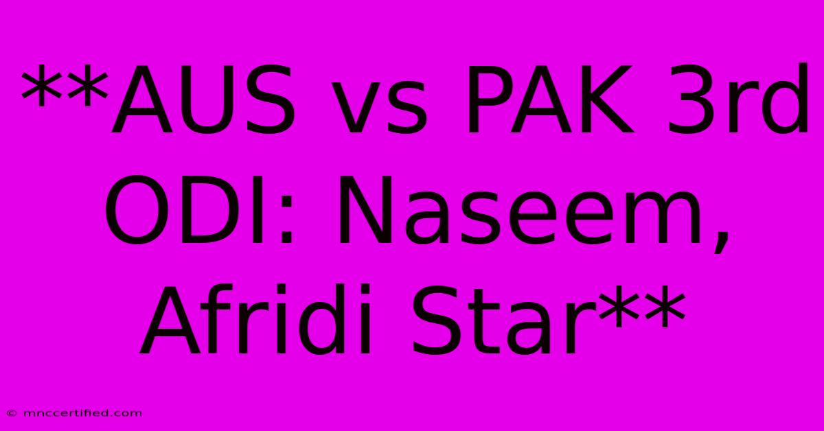 **AUS Vs PAK 3rd ODI: Naseem, Afridi Star**