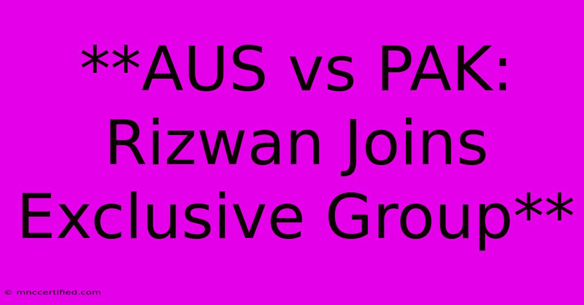 **AUS Vs PAK: Rizwan Joins Exclusive Group**