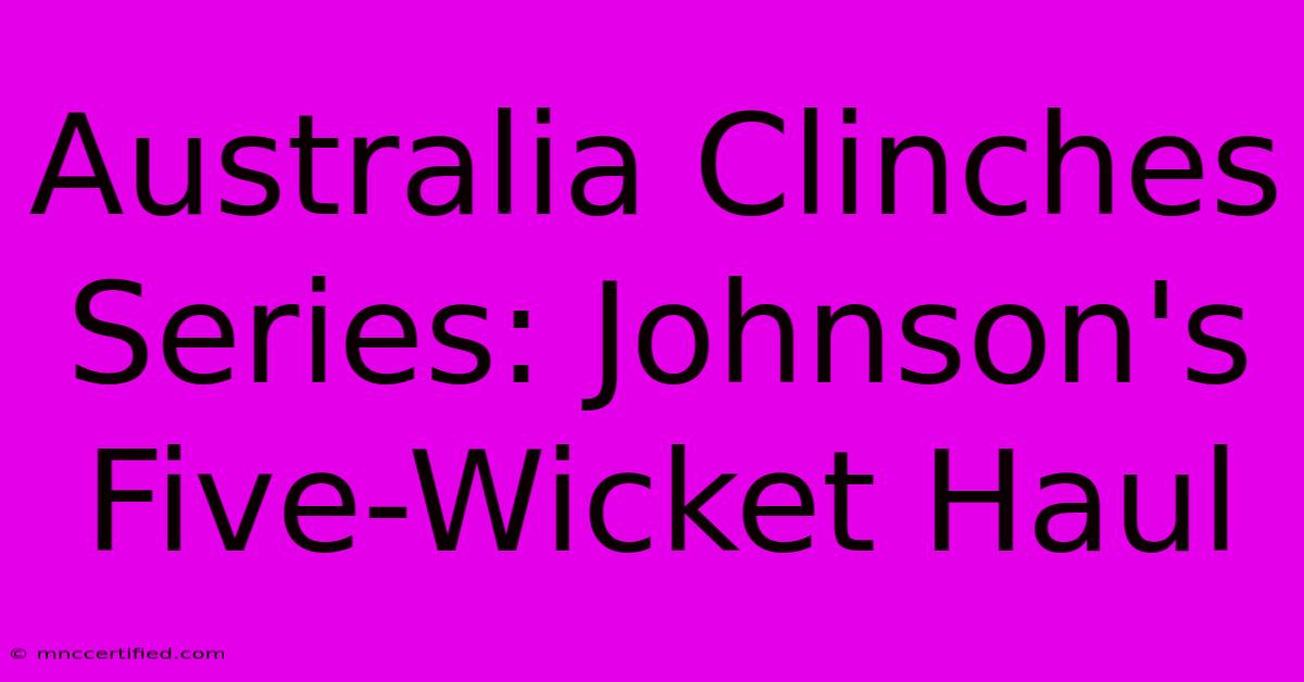 Australia Clinches Series: Johnson's Five-Wicket Haul