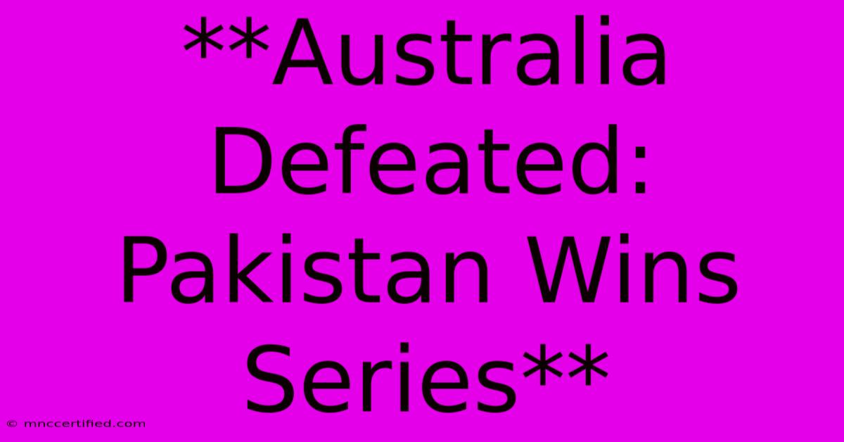 **Australia Defeated: Pakistan Wins Series**