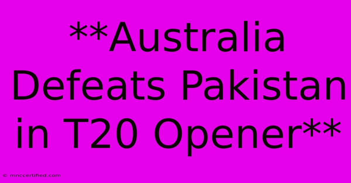 **Australia Defeats Pakistan In T20 Opener**