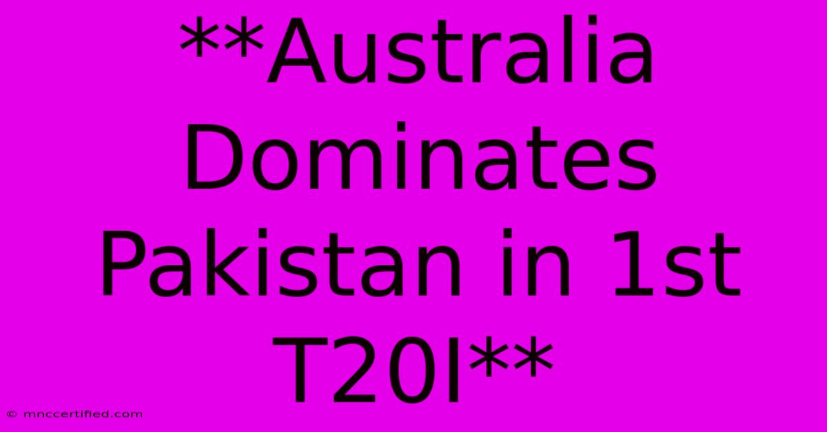 **Australia Dominates Pakistan In 1st T20I**