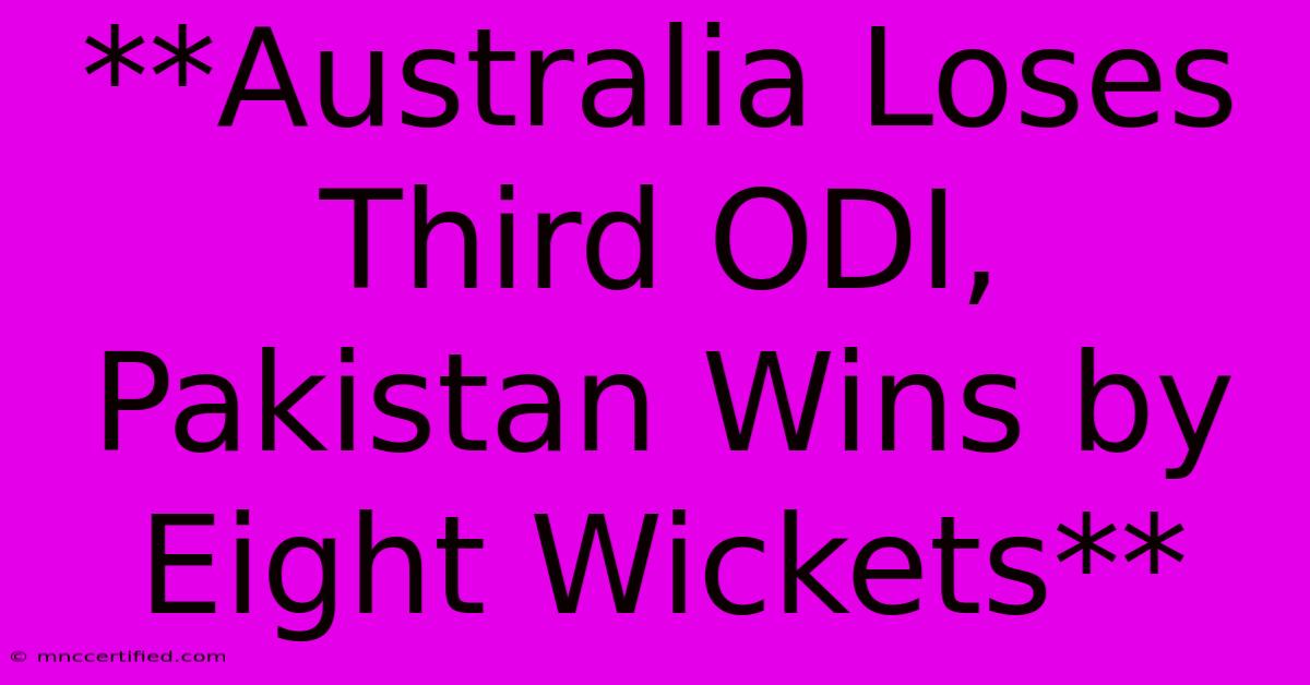 **Australia Loses Third ODI, Pakistan Wins By Eight Wickets** 