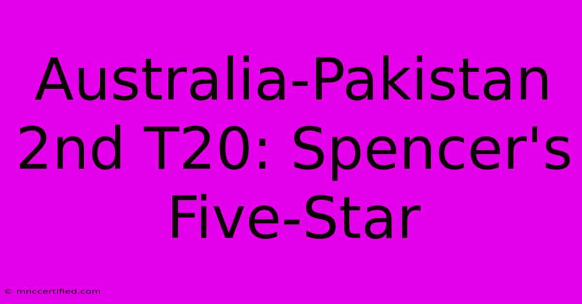 Australia-Pakistan 2nd T20: Spencer's Five-Star