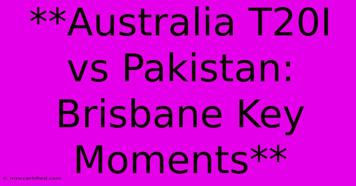 **Australia T20I Vs Pakistan: Brisbane Key Moments**