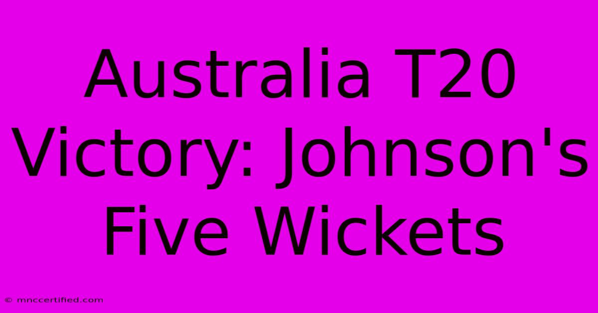 Australia T20 Victory: Johnson's Five Wickets