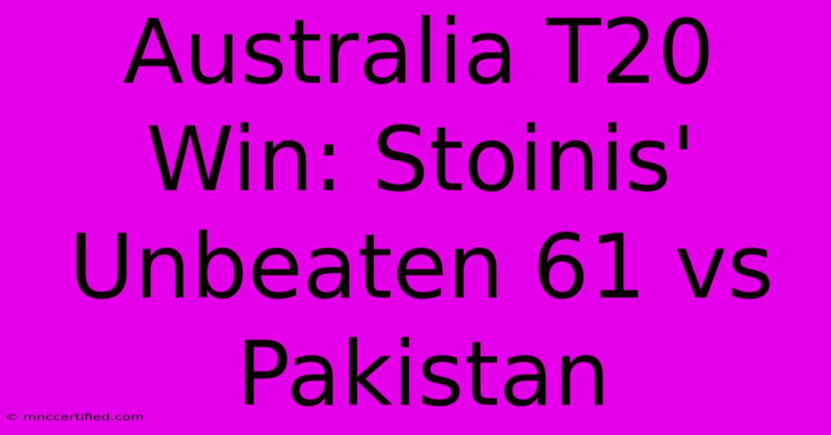 Australia T20 Win: Stoinis' Unbeaten 61 Vs Pakistan