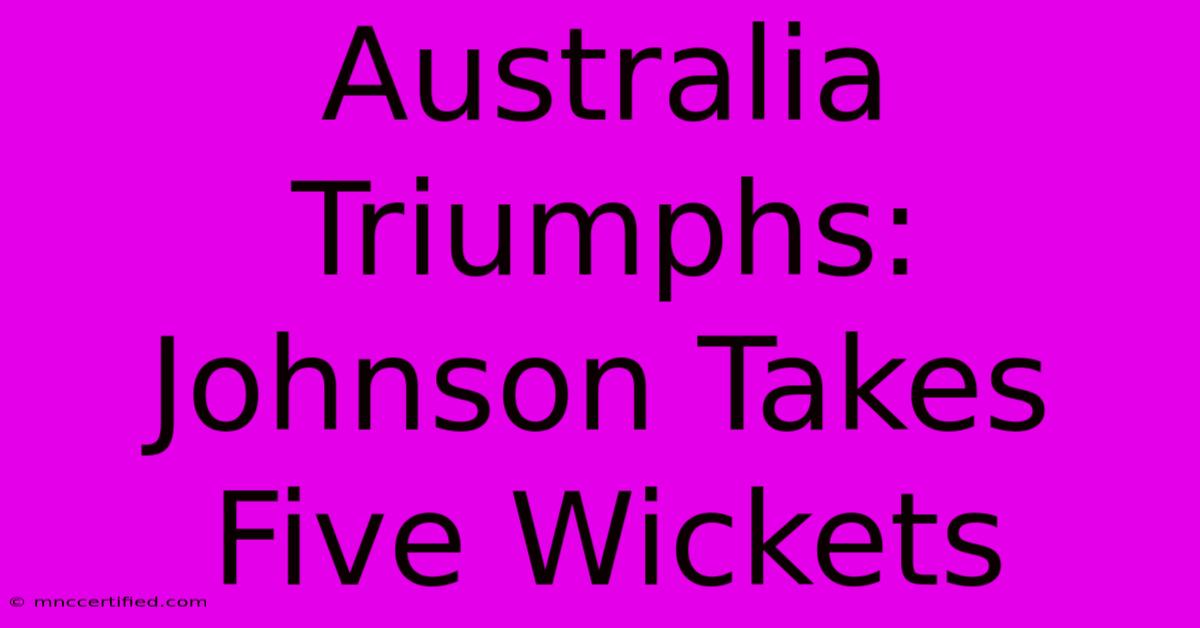 Australia Triumphs: Johnson Takes Five Wickets