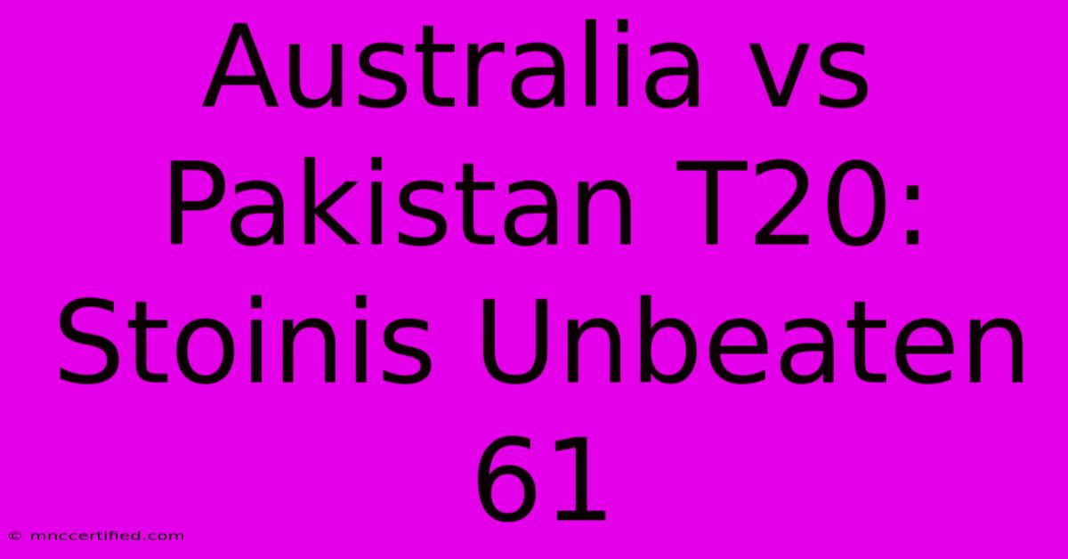 Australia Vs Pakistan T20: Stoinis Unbeaten 61