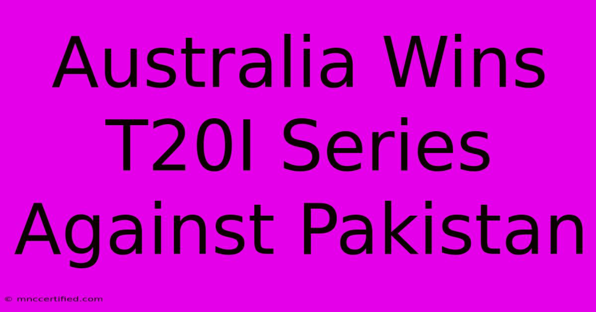 Australia Wins T20I Series Against Pakistan