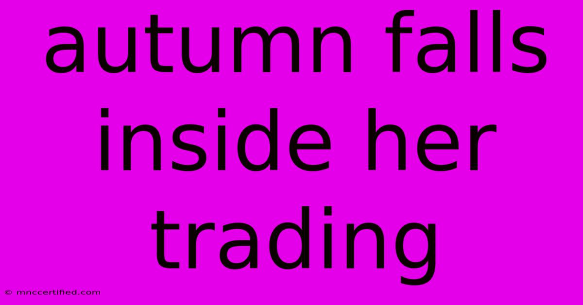 Autumn Falls Inside Her Trading