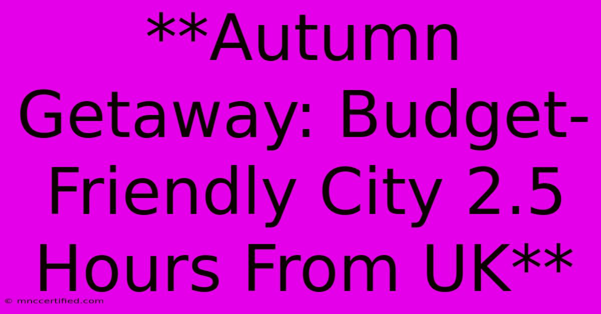 **Autumn Getaway: Budget-Friendly City 2.5 Hours From UK**