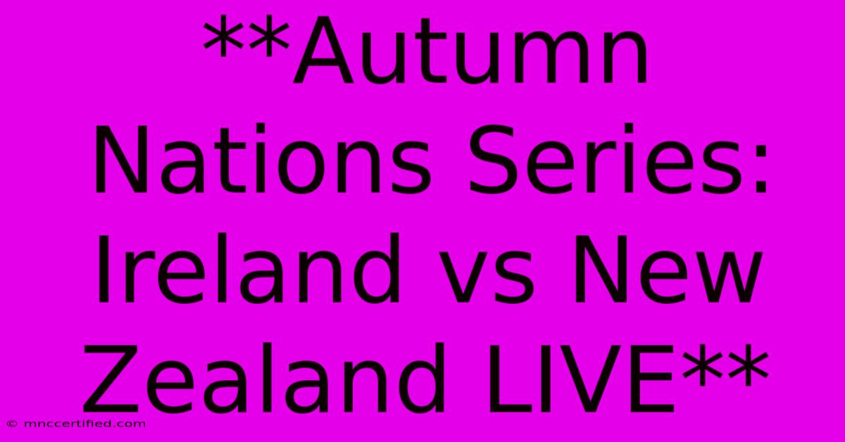 **Autumn Nations Series: Ireland Vs New Zealand LIVE**