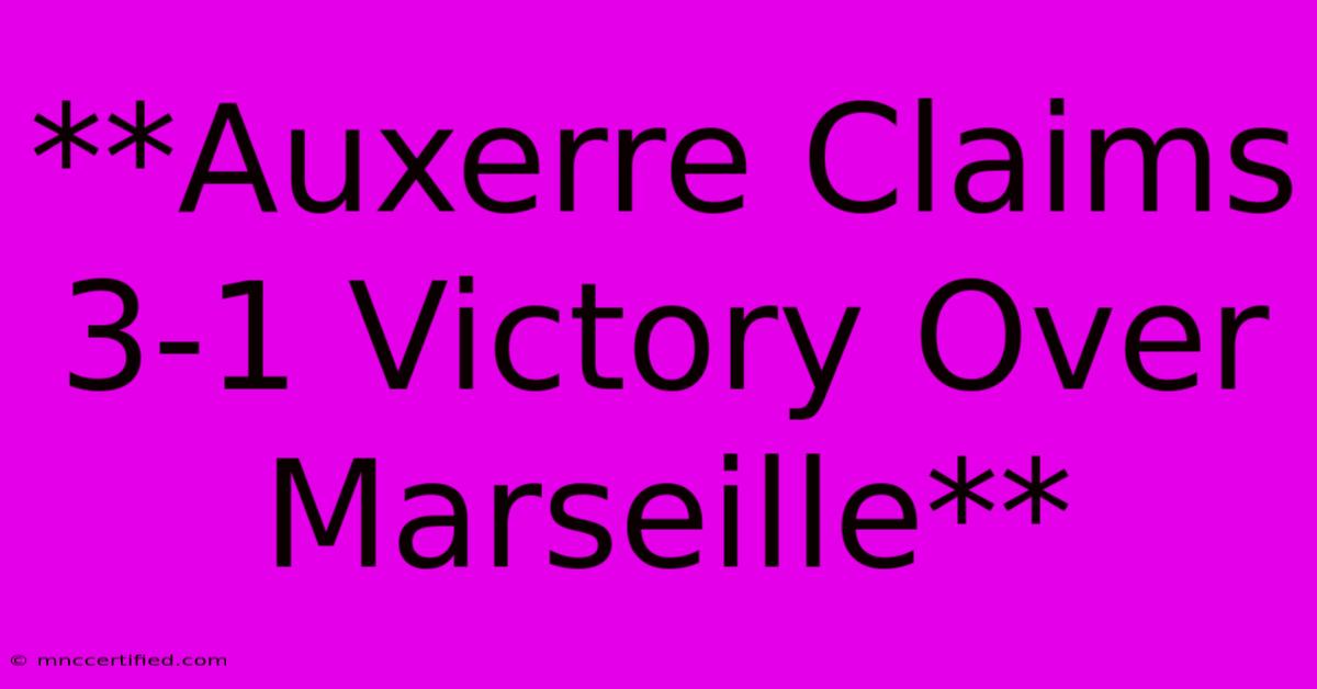 **Auxerre Claims 3-1 Victory Over Marseille**