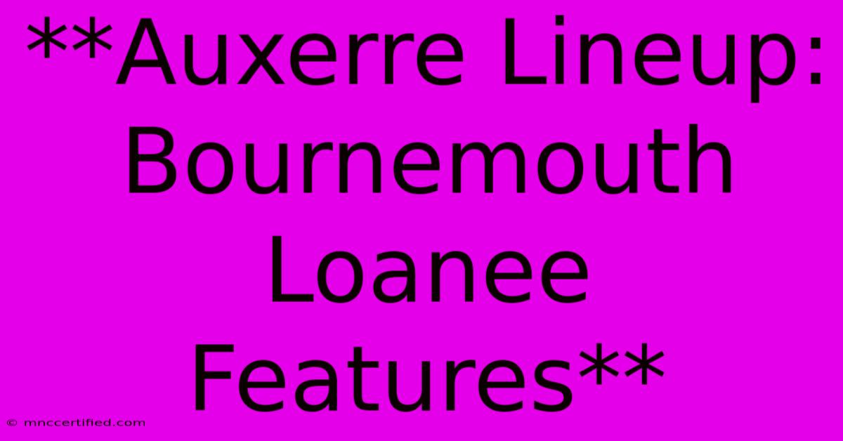 **Auxerre Lineup: Bournemouth Loanee Features**