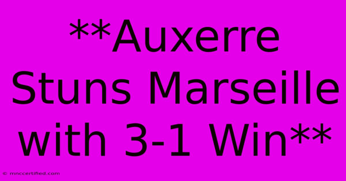 **Auxerre Stuns Marseille With 3-1 Win**