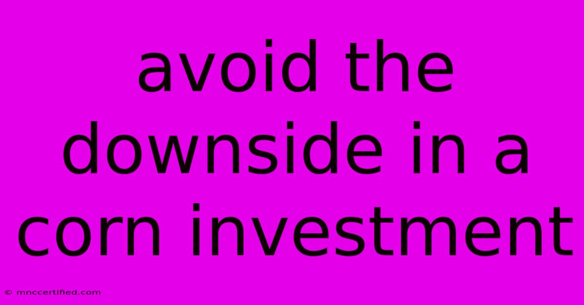 Avoid The Downside In A Corn Investment