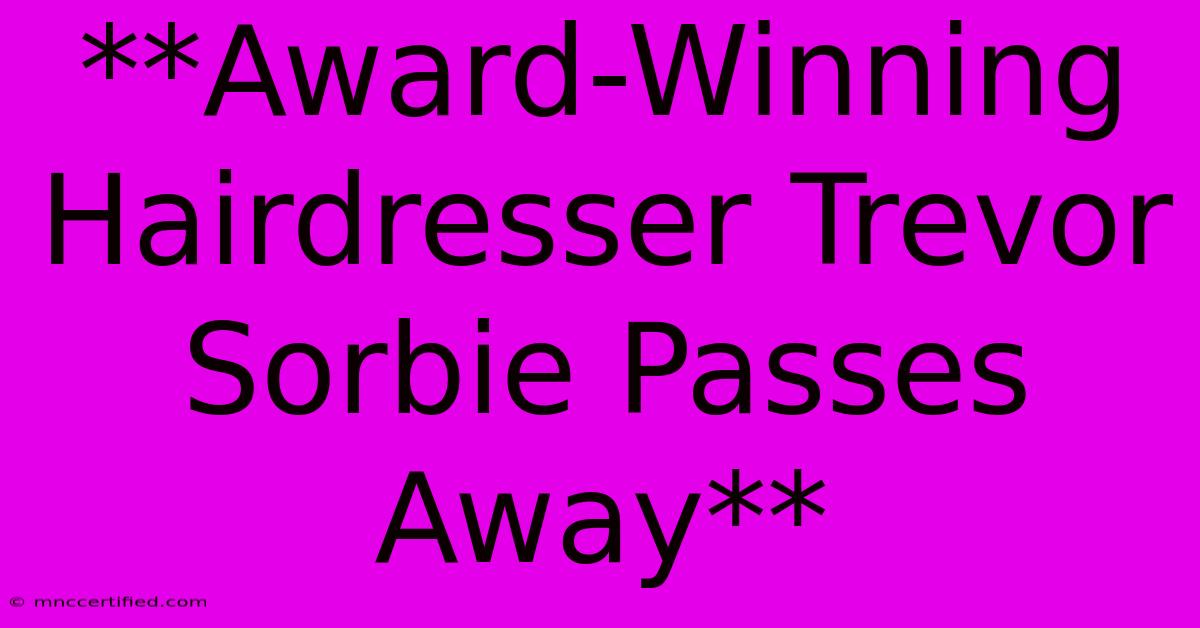 **Award-Winning Hairdresser Trevor Sorbie Passes Away**